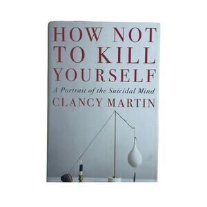 How Not to Kill Yourself: A Portrait of the Suicidal Mind / Hardcover Book